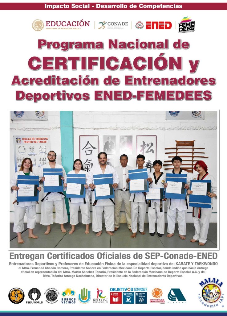 The SEP-Conade-ENED Official Certificate award ceremony for Karate and Taekwondo teachers and instructors was held on April 15, 2023.
This event reinforces compliance with service quality policies and institutional strengthening, validating the training of school-level sports coaches.
The presentation took place at the Academia Malala Hermosillo facilities and was led by Mtro. Fernando Chacón Romero, President of the Mexican School Sports Federation in Sonora.
Mtro. Chacón Romero indicated that the presentation was official and was made on behalf of:
•	Mtro. Martin Sánchez Tenorio, President of the Mexican School Sports Federation (Federación Mexicana de Deporte Escolar A.C.).
•	Mtro. Teócrito Arteaga Nochebuena, Director of the National School of Sports Coaches (Escuela Nacional de Entrenadores Deportivos - ENED).

